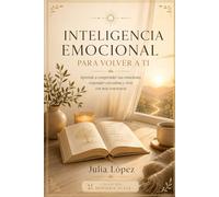 INTELIGENCIA EMOCIONAL PARA VOLVER A TI: Aprende a comprender tus emociones, responder con calma y vivir con más conciencia (Despierta tu Luz)