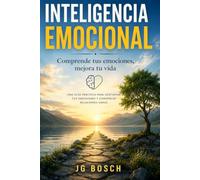 INTELIGENCIA EMOCIONAL PRÁCTICA: La guía deﬁnitiva para comprender tus emociones y mejorar tus relaciones (Entender lo que sientes)