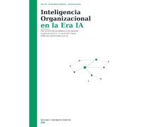 Inteligencia Organizacional en la Era IA: Del cambio de paradigma a la madurez organizacional: cómo evolucionan las organizaciones en la transición hacia sistemas aumentados por IA