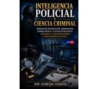 Inteligencia Policial y Ciencia Criminal: Modelos de Investigación, Criminología, Criminalística y Análisis Estratégico-Aplicados a la Seguridad Pública y Procuración de Justicia