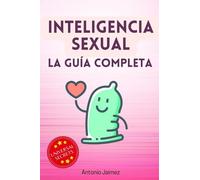 Inteligencia Sexual, La Guía Completa: Despertando Tu Lívido Y Sexualidad De La Forma Más Natural E Inteligente