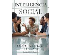 Inteligencia Social: Conecta, Influye Y Triunfa: Habilidades Socioemocionales, Empatía Y Competencias Interpersonales Para El Éxito Personal