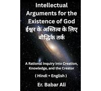 Intellectual Arguments for the Existence of God (ईश्वर के अस्तित्व के लिए बौद्धिक तर्क): A Rational Inquiry into Creation, Knowledge, and the Creator