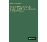 Intellectual Arithmetic Upon the Inductive Method, with an Introduction to Written Arithmatic