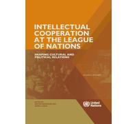 Intellectual Cooperation at the League of Nations: Shaping Cultural and Political Relations (United Nations Historical Series)