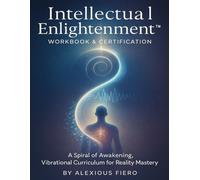 Intellectual Enlightenment™ Workbook & Certification: A Spiral of Awakening, Vibrational Curriculum for Reality Mastery (The Intellectual Enlightenment™ Certification Series)