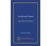 Intellectual Poland: a lecture delivered at Cambridge on May 19, 1916, by Leon Litwinski