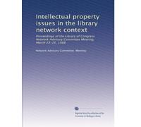 Intellectual property issues in the library network context: Proceedings of the Library of Congress Network Advisory Committee Meeting, March 23-25, 1988