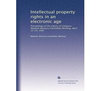 Intellectual property rights in an electronic age: Proceedings of the Library of Congress Network Advisory Committee Meeting, April 22-24, 1987