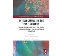 Intellectuals in the 21st Century: Reconfiguring Ideologies and Global Struggles Against the Elitization of Knowledge (Routledge Studies in Social and Political Thought)
