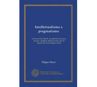Intellettualismo e pragmatismo: memoria letta alla R. Accademia di scienze morali e politiche della Società reale di Napoli dal socio Filippo Masci
