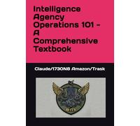 Intelligence Agency Operations 101 - A Comprehensive Textbook