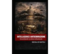 INTELLIGENCE ANTICORRUZIONE: Smantellando la cattura istituzionale (Manuali di Intelligence e Controspionaggio)