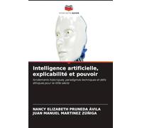 Intelligence artificielle, explicabilité et pouvoir: fondements historiques, paradigmes techniques et défis éthiques pour le XXIe siècle
