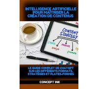 Intelligence Artificielle pour Maîtriser la Création de Contenus: Le Guide Complet de ChatGPT sur les Différents Formats, Stratégies et Plates-formes