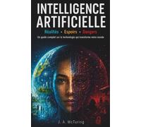 Intelligence artificielle: Réalités, espoirs, dangers, Un guide complet sur la technologie qui transforme notre monde