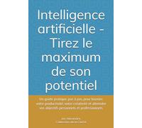 Intelligence artificielle - Tirez le maximum de son potentiel: Un guide pratique, pas à pas, pour booster votre productivité, votre créativité et ... et professionnels (Collection de la Clarté)