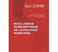 INTELLIGENCE ÉCONOMÉTRIQUE DE LA POLITIQUE MONÉTAIRE: Tome I : Théorie monétaire, institutions centrales et méthodologie économétrique de la décision monétaire