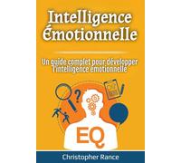Intelligence Émotionnelle: Un guide complet pour développer l'intelligence émotionnelle