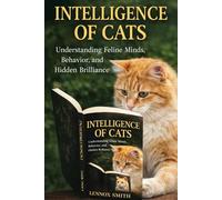 INTELLIGENCE OF CATS: Understanding Feline Minds, Behavior, and Hidden Brilliance