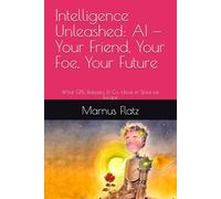 Intelligence Unleashed: AI - Your Friend, Your Foe, Your Future: What GPTs, Robotics & Co. Have in Store for Europe