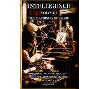 INTELLIGENCE: Volume 2 - The Machinery of Proof: How Logic, Mathematics, and Computation Formalized Necessity (The Myths and the Machine)