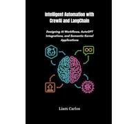 Intelligent Automation with CrewAI and LangChain: Designing AI Workflows, AutoGPT Integrations, and Semantic Kernel Applications