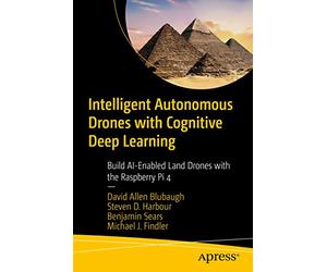 Intelligent Autonomous Drones with Cognitive Deep Learning: Build AI-Enabled Land Drones with the Raspberry Pi 4