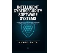 INTELLIGENT CYBERSECURITY SOFTWARE SYSTEMS: Threat detection automated response and adaptive defense architectures