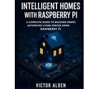 Intelligent Homes with Raspberry Pi: A Complete Guide to Building Smart, Automated Living Spaces Using Raspberry Pi (Precision Developer Series)