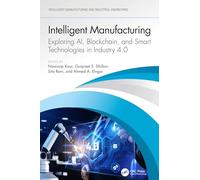 Intelligent Manufacturing: Exploring AI, Blockchain, and Smart Technologies in Industry 4.0 (Intelligent Manufacturing and Industrial Engineering)