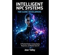 Intelligent Npc Systems For Game Developers: A Practical Guide to Creating Adaptive, Responsive, and Realistic Game AI