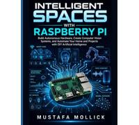 INTELLIGENT SPACES WITH RASPBERRY PI: Build Autonomous Hardware, Create Computer Vision Systems, and Automate Your Home and Projects with DIY Artificial Intelligence (The Intelligent Maker Series)