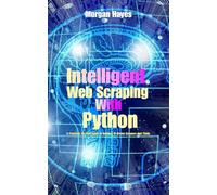 Intelligent Web Scraping with Python: A Practical, No-Fluff Guide to Building AI-Driven Scrapers that Think