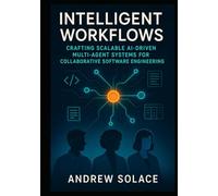 Intelligent Workflows: Building Modular Multi-Agent Systems with AI for Developers, Testers, and Writers: Crafting Scalable AI-Driven Multi-Agent Systems for Collaborative Software Engineering