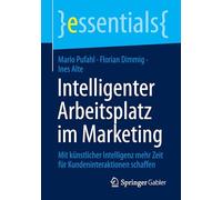Intelligenter Arbeitsplatz im Marketing: Mit künstlicher Intelligenz mehr Zeit für Kundeninteraktionen schaffen (essentials)