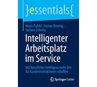 Intelligenter Arbeitsplatz im Service: Mit künstlicher Intelligenz mehr Zeit für Kundeninteraktionen schaffen (essentials)