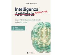 Intelligenza Aggiuntiva: Usare l’Intelligenza Artificiale nella vita reale - Vol. 1: Basi & Sicurezza (your tech made easy - ai (italiano))
