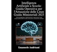 INTELLIGENZA ARTIFICIALE A SCUOLA: GUIDA OPERATIVA PER L’ATTUAZIONE DELLE LINEE GUIDA MINISTERIALI 2025: Come progettare, implementare e governare ... nelle istituzioni scolastiche italiane