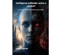 Intelligenza Artificiale: amica o nemica?: IL futuro dell'umanità tra progresso, paura e controllo