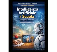 Intelligenza Artificiale Applicata alla Scuola: Guida pratica e responsabile per dirigenti, docenti e coordinatori nella gestione educativa, ... - IA applicata, responsabile e manageriale)