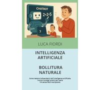 INTELLIGENZA ARTIFICIALE, BOLLITURA NATURALE: Come restare indipendenti dall’intelligenza artificiale. Ironia e consigli pratici per usare l’AI senza farsi manipolare.