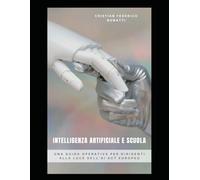 Intelligenza Artificiale e Scuola: Una Guida Operativa per Dirigenti alla Luce dell’AI Act Europeo (Sapere Artificiale, Cuore Umano)