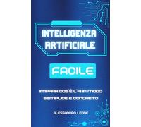 INTELLIGENZA ARTIFICIALE FACILE: Impara cos’è l’AI in modo semplice e concreto, diventa padrone della tua alleata quotidiana senza spendere tempo o ... Digitali: L’Intelligenza Artificiale Oggi)