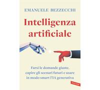 Intelligenza artificiale. Farsi le domande giuste, capire gli scenari futuri e usare in modo smart l'IA generativa (Business)