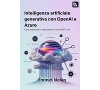 Intelligenza artificiale generativa con OpenAI e Azure: Crea applicazioni utilizzando i servizi GPT e AI