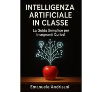 INTELLIGENZA ARTIFICIALE IN CLASSE: La Guida Semplice per Insegnanti Curiosi