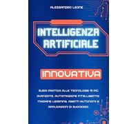 Intelligenza Artificiale Innovativa: Guida pratica alle tecnologie AI più avanzate, automazione intelligente, machine learning, agenti autonomi e ... Digitali: L’Intelligenza Artificiale Oggi)
