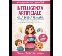 Intelligenza Artificiale nella Scuola Primaria: Guida pratica per docenti: normativa, sicurezza, UDA e attività pronte con 50 prompt operativi (Gli indispensabili della maestra PinK)