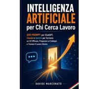 Intelligenza Artificiale per Chi Cerca Lavoro: 200 Prompt per ChatGPT, Claude e Gemini per Scrivere un CV Efficace, Prepararsi ai Colloqui e Trovare il Lavoro Giusto
